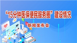 “15分鐘醫保便民服務圈”建設情況新聞發布會